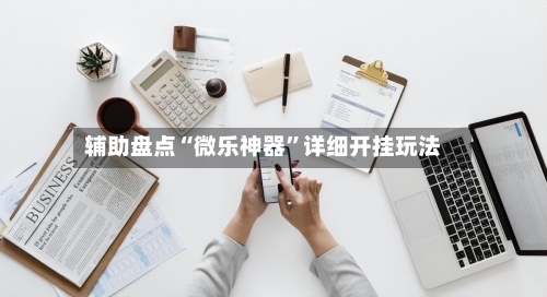 辅助盘点“微乐神器”详细开挂玩法-第1张图片