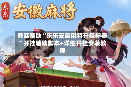 真实辅助“乐乐安徽麻将开挂神器”开挂辅助脚本+详细开挂安装教程-第1张图片