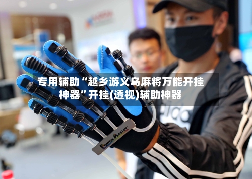 专用辅助“越乡游义乌麻将万能开挂神器”开挂(透视)辅助神器-第1张图片