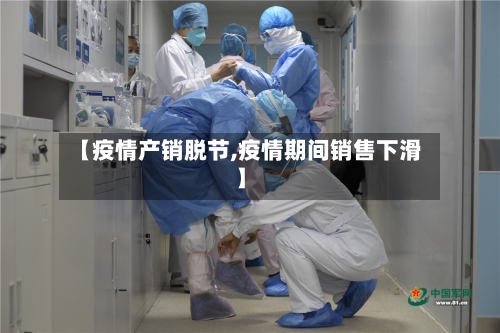 【疫情产销脱节,疫情期间销售下滑】-第3张图片