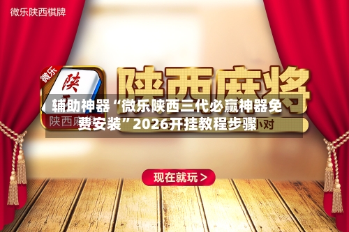 辅助神器“微乐陕西三代必赢神器免费安装”2026开挂教程步骤-第1张图片