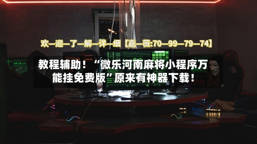 教程辅助！“微乐河南麻将小程序万能挂免费版”原来有神器下载！-第2张图片