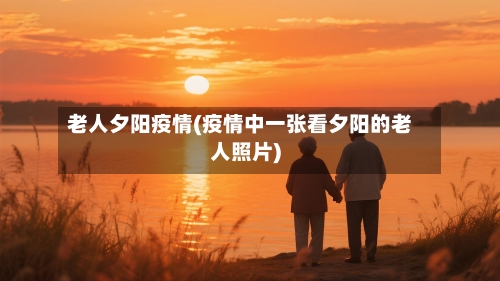 老人夕阳疫情(疫情中一张看夕阳的老人照片)-第1张图片