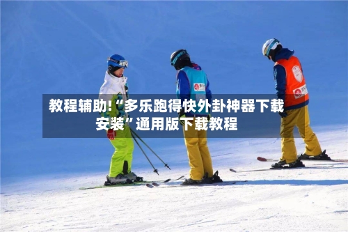 教程辅助!“多乐跑得快外卦神器下载安装”通用版下载教程-第3张图片