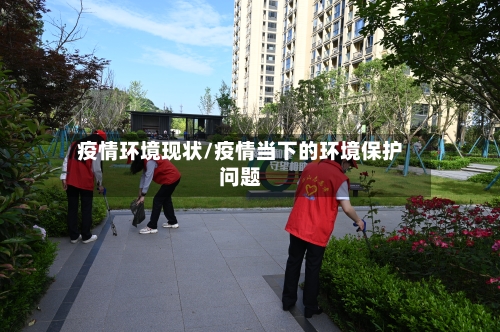 疫情环境现状/疫情当下的环境保护问题-第1张图片