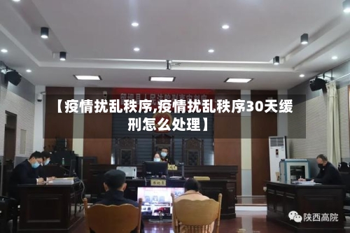 【疫情扰乱秩序,疫情扰乱秩序30天缓刑怎么处理】-第1张图片