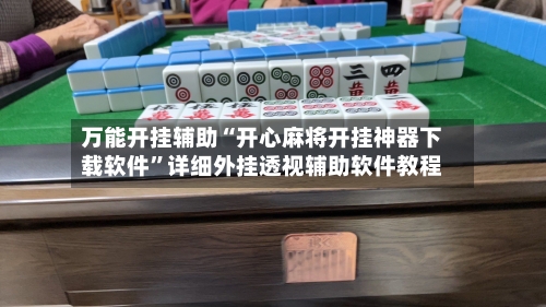 万能开挂辅助“开心麻将开挂神器下载软件	”详细外挂透视辅助软件教程-第1张图片