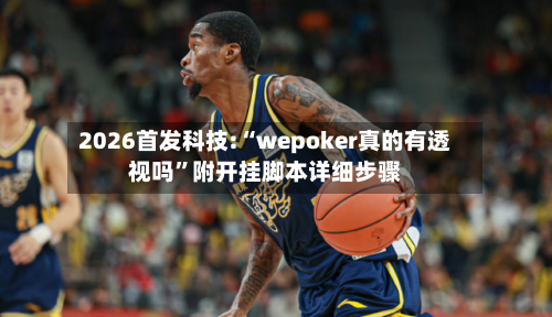 2026首发科技:“wepoker真的有透视吗	”附开挂脚本详细步骤-第2张图片