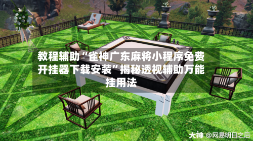 教程辅助“雀神广东麻将小程序免费开挂器下载安装	”揭秘透视辅助万能挂用法-第1张图片