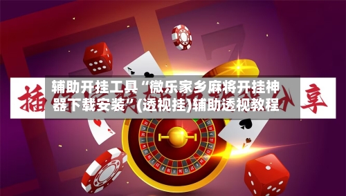 辅助开挂工具“微乐家乡麻将开挂神器下载安装	”(透视挂)辅助透视教程-第2张图片