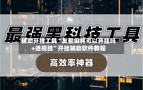 辅助开挂工具“友聚麻将可以开挂吗+透视挂”开挂辅助软件教程-第2张图片