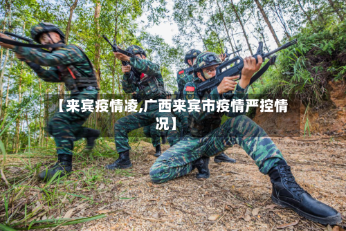 【来宾疫情凌,广西来宾市疫情严控情况】-第1张图片