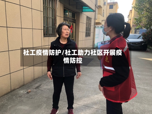 社工疫情防护/社工助力社区开展疫情防控-第2张图片