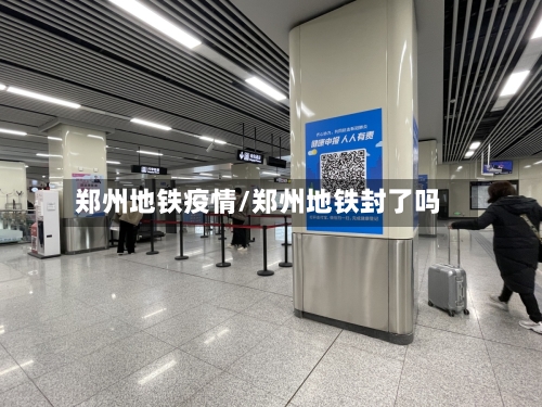 郑州地铁疫情/郑州地铁封了吗-第1张图片