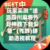 玩家实测“途游四川麻将外卦神器下载安装”(作弊)辅助透视教程-第1张图片