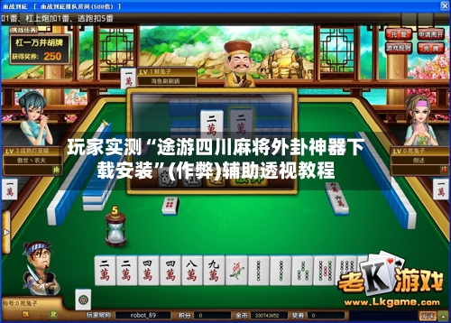 玩家实测“途游四川麻将外卦神器下载安装	”(作弊)辅助透视教程-第2张图片