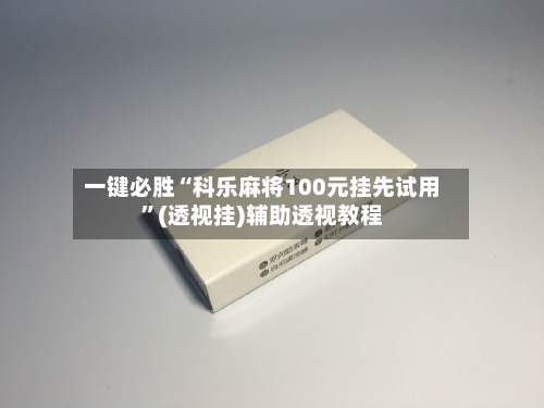 一键必胜“科乐麻将100元挂先试用	”(透视挂)辅助透视教程-第2张图片