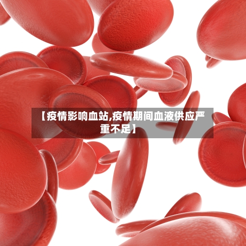 【疫情影响血站,疫情期间血液供应严重不足】-第2张图片