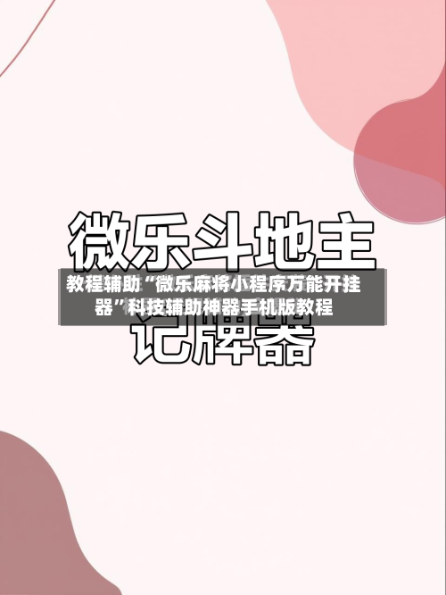 教程辅助“微乐麻将小程序万能开挂器”科技辅助神器手机版教程-第2张图片