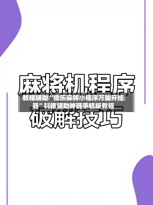 教程辅助“微乐麻将小程序万能开挂器”科技辅助神器手机版教程-第1张图片