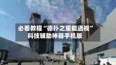 必看教程“德扑之星能透视”科技辅助神器手机版-第1张图片