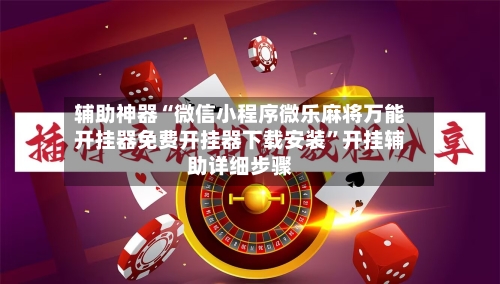 辅助神器“微信小程序微乐麻将万能开挂器免费开挂器下载安装	”开挂辅助详细步骤-第2张图片