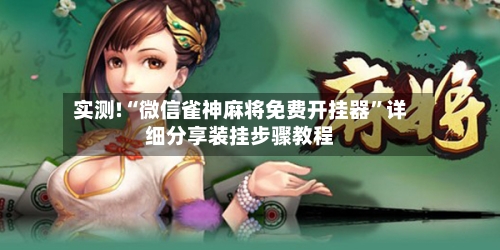 实测!“微信雀神麻将免费开挂器”详细分享装挂步骤教程-第1张图片