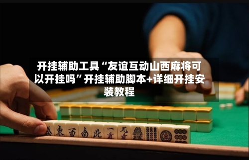 开挂辅助工具“友谊互动山西麻将可以开挂吗	”开挂辅助脚本+详细开挂安装教程-第2张图片