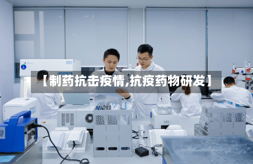 【制药抗击疫情,抗疫药物研发】-第3张图片