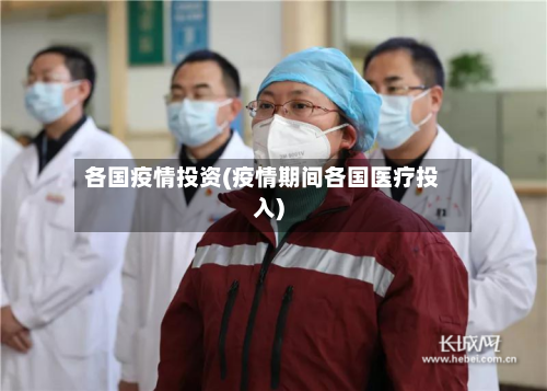 各国疫情投资(疫情期间各国医疗投入)-第1张图片
