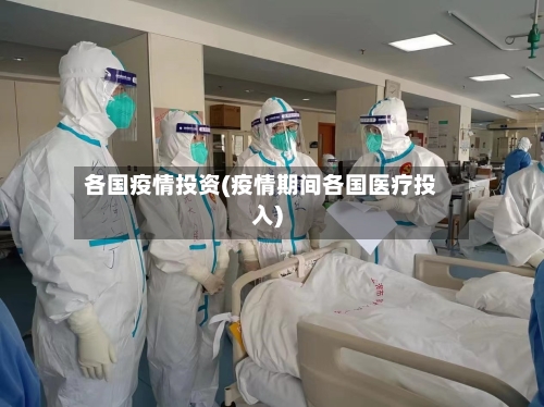 各国疫情投资(疫情期间各国医疗投入)-第2张图片