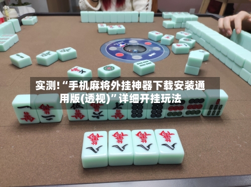 实测!“手机麻将外挂神器下载安装通用版(透视)	”详细开挂玩法-第2张图片