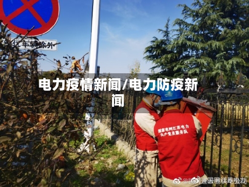 电力疫情新闻/电力防疫新闻-第1张图片