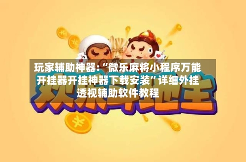 玩家辅助神器:“微乐麻将小程序万能开挂器开挂神器下载安装	”详细外挂透视辅助软件教程-第1张图片