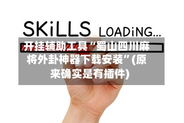 开挂辅助工具“蜀山四川麻将外卦神器下载安装	”(原来确实是有插件)-第1张图片