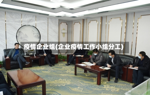 疫情企业组(企业疫情工作小组分工)-第2张图片
