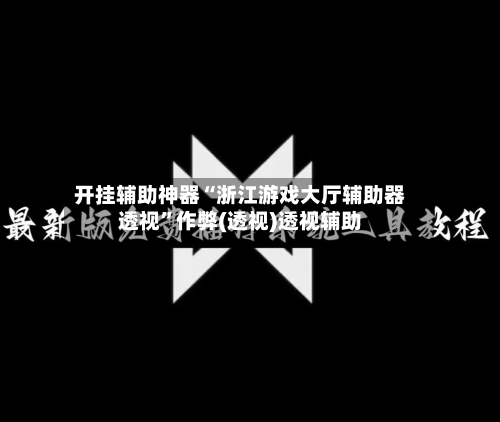 开挂辅助神器“浙江游戏大厅辅助器透视”作弊(透视)透视辅助-第2张图片