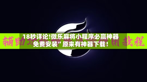 18秒详论!微乐麻将小程序必赢神器免费安装”原来有神器下载！-第2张图片