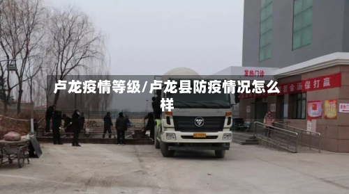 卢龙疫情等级/卢龙县防疫情况怎么样-第2张图片