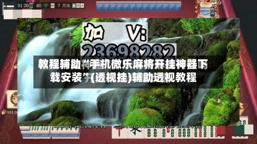 教程辅助“手机微乐麻将开挂神器下载安装	”(透视挂)辅助透视教程-第2张图片