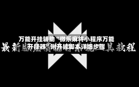 万能开挂辅助“微乐麻将小程序万能开挂器	”附开挂脚本详细步骤-第2张图片