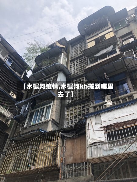 【水碾河疫情,水碾河kb搬到哪里去了】-第2张图片