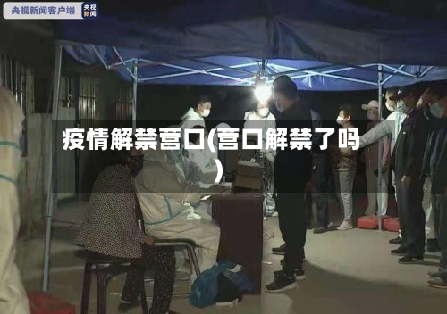 疫情解禁营口(营口解禁了吗)-第2张图片