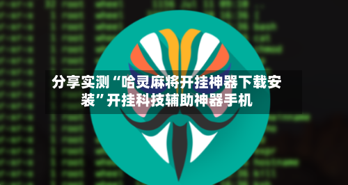 分享实测“哈灵麻将开挂神器下载安装”开挂科技辅助神器手机-第2张图片