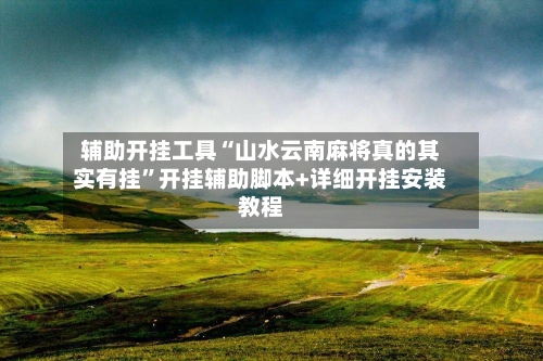 辅助开挂工具“山水云南麻将真的其实有挂	”开挂辅助脚本+详细开挂安装教程-第2张图片