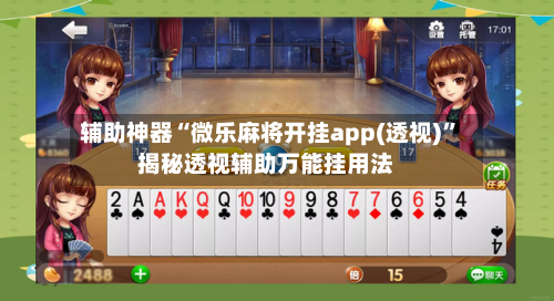 辅助神器“微乐麻将开挂app(透视)”揭秘透视辅助万能挂用法-第3张图片