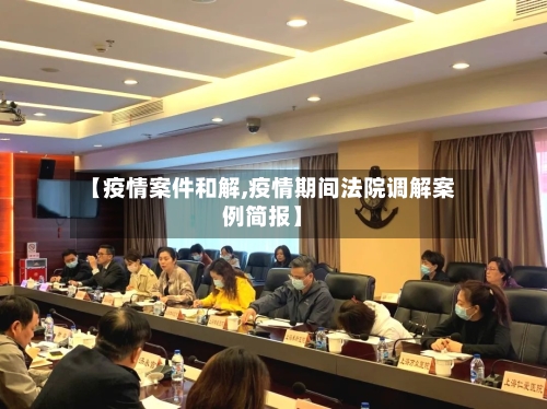 【疫情案件和解,疫情期间法院调解案例简报】-第2张图片