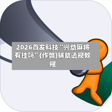 2026首发科技“兴动麻将有挂吗	”(作弊)辅助透视教程-第1张图片