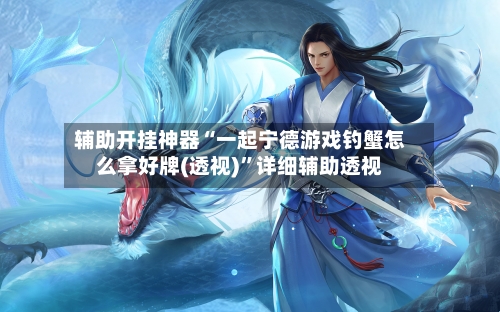 辅助开挂神器“一起宁德游戏钓蟹怎么拿好牌(透视)”详细辅助透视-第3张图片