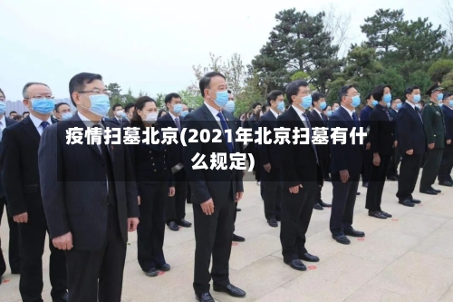 疫情扫墓北京(2021年北京扫墓有什么规定)-第2张图片